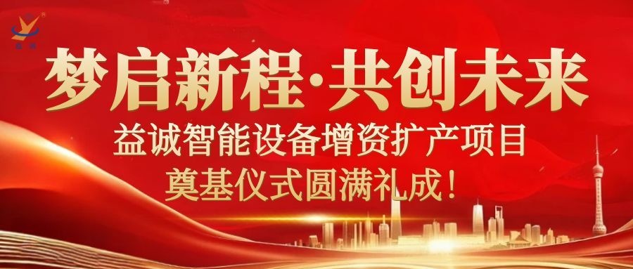 夢啟新程 · 共創未來 | 益誠智能設備增資擴產項目奠基儀式圓滿禮成！